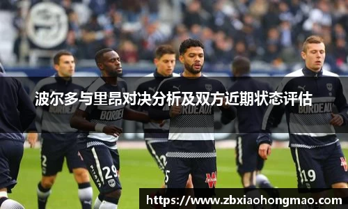 波尔多与里昂对决分析及双方近期状态评估