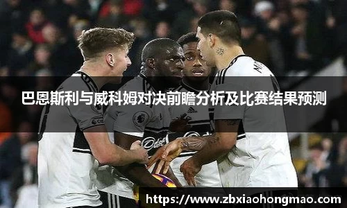 巴恩斯利与威科姆对决前瞻分析及比赛结果预测