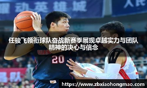 任骏飞领衔球队奋战新赛季展现卓越实力与团队精神的决心与信念